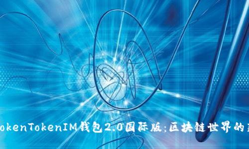 探索TokenTokenIM钱包2.0国际版：区块链世界的新门户