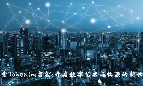 探索Tokenim盲盒：开启数字艺术与收藏的新世界