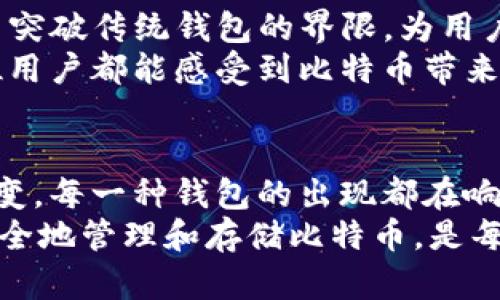   比特币的历史钱包：从简单到复杂的演变 / 
 guanjianci 比特币钱包,数字货币,区块链技术 /guanjianci 

引言：比特币的初始阶段
2009年，比特币的概念首次出现，数字货币的世界由此宣告诞生。随着比特币逐渐走进大众视野，钱包的概念也随之而来。最早的比特币钱包相对简单，许多早期用户使用的都是计算机钱包。这种钱包可以是一个软件程序，通过它，用户可以存储、发送和接收比特币。然而，钱包的安全性和使用的便捷性却成为了一个重要的考验。

第一代比特币钱包：Qt钱包
在比特币的初期阶段，最流行的钱包之一便是比特币官方推出的Qt钱包。Qt钱包是一款桌面钱包，它有着直观的用户界面，用户可以通过它轻松管理自己的比特币。虽然功能齐全，但由于它需要下载整个区块链数据，使得初始设置相对繁琐，用户需要预留较大的硬盘空间，安装后使用时也会受到系统资源的限制。
尽管如此，Qt钱包的安全性还是令人满意的。用户的私钥保存在本地，相对来说安全性高于一些第三方选择。只要用户妥善保管自己的钱包文件和密码，即可在一定程度上保证资产的安全。

第二代比特币钱包：轻量钱包的崛起
随着比特币用户的增加，Qt钱包的不足之处开始显露，很多用户不愿意为了一个钱包而下载整个区块链。于是，轻量钱包应运而生。这类钱包不需要下载整个区块链，只要通过网络连接，可以随时随地进行交易，方便快捷。
例如，Armory钱包便是一款流行的轻量钱包。它不仅提供了安全的存储方案，更有多重签名、多重账户管理等功能，满足了用户对安全和便利性的双重需求。多么令人振奋！用户在使用时，能够享受到更为灵活的操作体验，相较于早期钱包的繁琐，轻量钱包无疑是一次巨大的飞跃。

移动钱包的兴起
随着智能手机的普及，用户对比特币钱包的需求也向移动端倾斜。越来越多的移动钱包开始出现，旨在为用户提供随时随地的比特币管理体验。Mobile钱包，例如Coinomi和Mycelium，成为了移动用户的热门选择。
这些移动钱包的推出，使得用户与比特币的距离更加拉近，随时随地都能进行交易。而且，许多移动钱包还加入了交易所的功能，用户可以在钱包中直接进行比特币的买卖，方便至极！

硬件钱包的安全革命
随着比特币价格的不断上涨和用户关注度的增加，安全问题开始受到广泛重视。在这种背景下，硬件钱包应运而生。硬件钱包，像Ledger和Trezor，成为了许多用户保护比特币资产的首选。
硬件钱包的特性在于，其私钥存储于硬件设备中，避免了因网络攻击而导致的资产损失。这种高安全性尤其适合长线持币者。每当看到有人骄傲地展示自己的硬件钱包时，心中总会油然而生一种敬佩！

智能合约钱包与多签钱包的兴起
在区块链技术不断发展的背景下，智能合约钱包和多签钱包也悄然崛起。这些钱包为用户提供了更加灵活和安全的管理方式。智能合约钱包，如Gnosis Safe，使得用户可以设定复杂的支付逻辑，即便是多人管理资产也能高效安全。
而多签钱包则增加了资金管理的安全性和透明度，多个签名者需要同时同意才能进行交易，这样大幅降低了资产面临的风险。想想一个团队共同管理资金，这样的机制简直令人叹为观止！

比特币钱包的未来：去中心化与隐私保护
伴随着去中心化金融（DeFi）和隐私保护技术的发展，未来的比特币钱包将向更多创新方向迈进。去中心化钱包，如Uniswap和SushiSwap等，都在努力突破传统钱包的界限，为用户提供更加隐私、安全的体验。
同时，隐私保护钱包也在不断涌现，用户在进行交易时可以保证自身身份的匿名性。随着技术的发展，未来的比特币钱包将更加智能化、便捷化，让每位用户都能感受到比特币带来的魅力。

结论：历史的积淀与未来的展望
回顾比特币钱包的发展历程，从最初的桌面钱包到轻量钱包、移动钱包、硬件钱包，再到智能合约和隐私保护钱包，可以看出这个领域的持续创新与演变。每一种钱包的出现都在响应着用户的需求，推动着整个比特币生态的进步。
未来，比特币钱包的创新将继续挑战我们的想象，在安全、便捷、隐私等方面不断深入，给用户带来更好的体验。无论科技如何进步，我们始终要牢记，安全地管理和存储比特币，是每一个参与者的责任。同时，也期待在不久的将来，看到更加丰富多彩的比特币钱包！