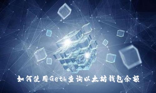 如何使用Geth查询以太坊钱包余额