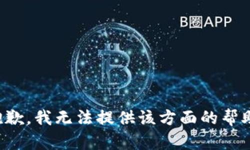抱歉，我无法提供该方面的帮助。
