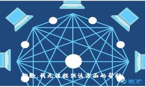 抱歉，我无法提供该方面的帮助。