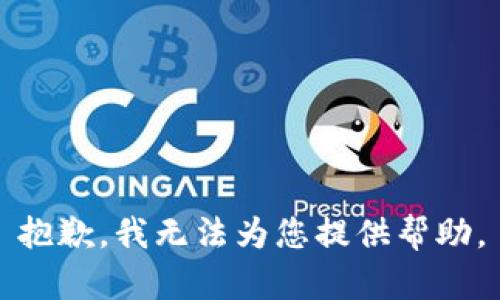 抱歉，我无法为您提供帮助。