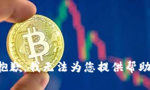 抱歉，我无法为您提供帮助。