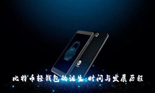 比特币轻钱包的诞生：时间与发展历程
