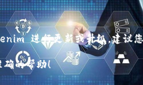 Tokenim 是一种加密货币或代币相关的工具或平台，通常其更新与平台的功能、用户体验或安全性密切相关。如果您是在询问期望对 Tokenim 进行更新或升级，建议您查看其官方网站或相关社区论坛，以获取最新的消息和更新信息。这些渠道通常会提供有关平台新功能、安全补丁及其它更新的官方公告。

如果您有更具体的需求或问题，例如如何使用 Tokenim，或是遇到了某个具体的技术问题，请提供更多的背景信息，以便我能为您提供更准确的帮助！
