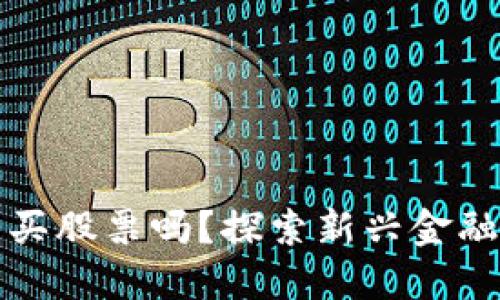 区块链钱包能买股票吗？探索新兴金融工具的可能性