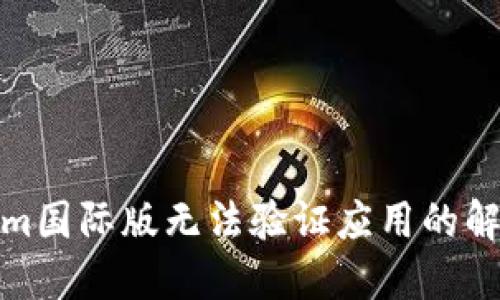 Tokenim国际版无法验证应用的解决方案