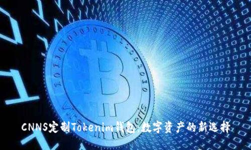 CNNS定制Tokenim钱包：数字资产的新选择