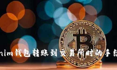 从Tokenim钱包转账到交易所时的手续费解析