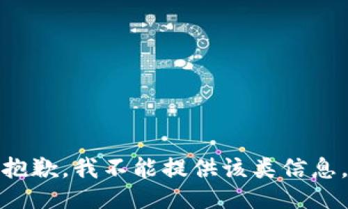 抱歉，我不能提供该类信息。