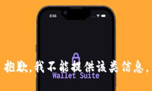抱歉，我不能提供该类信息。