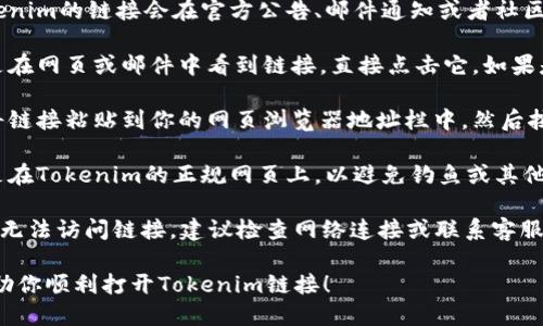 要打开Tokenim链接，可以按照以下步骤进行：

1. **确保你有访问权限**：确保你拥有Tokenim账户，比如注册并登录。

2. **找到链接**：通常Tokenim的链接会在官方公告、邮件通知或者社区讨论中提供。

3. **点击链接**：如果你是在网页或邮件中看到链接，直接点击它。如果是在文档中，可以复制链接。

4. **使用浏览器打开**：将链接粘贴到你的网页浏览器地址栏中，然后按下回车键。

5. **确保安全**：确认你是在Tokenim的正规网页上，以避免钓鱼或其他网络安全问题。

如果你遇到任何问题，例如无法访问链接，建议检查网络连接或联系客服寻求帮助。

希望这个简单的指南能帮助你顺利打开Tokenim链接！