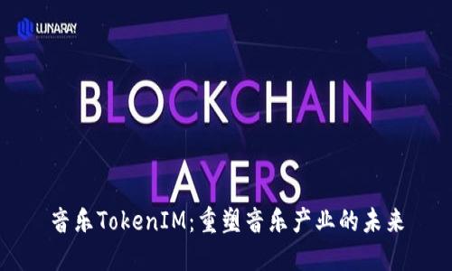 音乐TokenIM：重塑音乐产业的未来