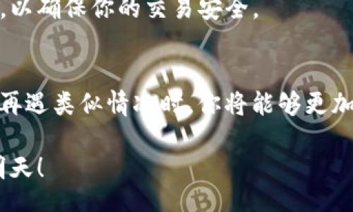 .pyplot/pipeline

在面对Tokenim关闭的情况下，用户可能会感到困惑和无助。如何处理这种突发情况，确保自己资产的安全和信息的通畅，是每位用户需要认真思考的课题。以下是一些应对Tokenim关闭的建议和步骤。

1. 了解Tokenim关闭的原因
首先，了解Tokenim关闭的原因至关重要。平台不论是由于资金问题、法律合规问题还是市场环境变化而关闭，用户都应及时获取相关信息。你可以访问Tokenim的官方网站或社交媒体平台，看看是否有官方的公告或声明。了解关闭原因后，你会更加清晰后续该怎么行动。

2. 保护你的资产
Tokenim关闭后，第一件事情就是确保你的资产安全。如果你在Tokenim有存款或交易记录，请及时检查是否能把资金提取出来。很多平台在关闭之前通常会设置一定的提款窗口期，这个时间段内，你应该尽快处理自己的资产。在此期间，有几点需要特别注意：
ul
  li尽量避免通过不明链接或应用进行资产操作，以防钓鱼攻击。/li
  li将所有的资产转移到你控制的钱包中，确保安全。/li
  li定期备份你的私钥和助记词，以防意外丢失。/li
/ul

3. 寻求社区帮助
在Tokenim关闭的情况下，寻求其他用户的帮助也是一种有效的应对方式。很多用户在面对相似问题时可能会分享有价值的信息和经验。加入相关的社群，例如Telegram或者Reddit的讨论组，你将能获取到最新的消息和技巧。
社区的力量是不可小觑的！通过交流，你或许能找到别人已经成功解锁资金的方法，甚至能获得更新的方案来应对这个危机。

4. 考虑法律途径
如果Tokenim的关闭给你的财务造成了重大损失，考虑寻求法律帮助。许多地方有专业的律师事务所致力于处理加密货币相关的法律问题。虽然这可能是一条漫长且艰难的道路，但维护自己的权益是必要的。请收集好相关的证据，包括交易记录、邮件交流等，以便在需要时提供给律师。

5. 学习相关知识，避免未来风险
每一次危机都是一堂课！在经历Tokenim关闭事件后，你可能会意识到对加密货币的深入理解的重要性。可以考虑学习更多相关知识，例如如何选择安全的加密平台、如何确保资产安全等。通过阅读书籍、线上课程和参加讲座等方式，你不仅能提高自己的金融素养，还能更好地应对未来可能遇到的风险。

6. 按需转换资产
若你的资产短时间内无法提取出来，也可以考虑将其转换为其他更稳定的资产，如法币或稳定币。尽量选择信誉良好的交易所进行操作，以确保你的交易安全。

7. 总结经验，保持冷静
在面临Tokenim关闭时，情绪的波动是正常的。然而，沉着冷静才能帮助你做出明智的决定。总结这次经验，记录下你的收获与教训，未来再遇类似情况时，你将能够更加从容不迫，从而更好地管理自己的财富。

危机总是伴随着挑战，同时也带来了成长的机会。希望每位用户都能在这种不确定性中找到自己的应对之道，走出阴霾，迎接更美好的明天！