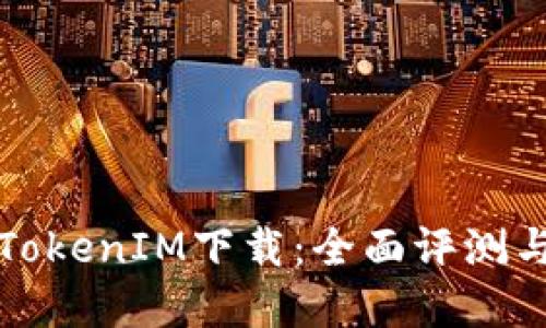 选择最佳TokenIM下载：全面评测与用户指南