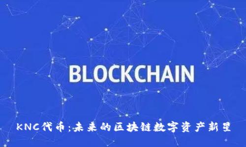 KNC代币：未来的区块链数字资产新星