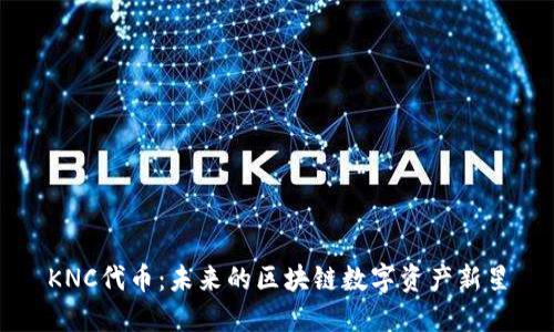 KNC代币：未来的区块链数字资产新星