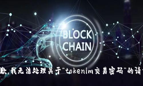 抱歉，我无法处理关于“tokenim交易密码”的请求。