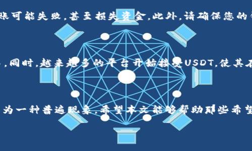 可以将USDT转移到波场钱包!

是的，USDT（泰达币）作为一种主流的稳定币，支持多种区块链平台的转账，包括波场（Tron）网络。波场不仅提供了快速的交易速度，还拥有低廉的交易费用，这使得在波场上使用USDT变得更加便利。

USDT是什么？

USDT，即Tether，是一种与美元保持1:1挂钩的数字货币。它的主要目的是作为加密货币市场中的稳定币，通过将加密资产与法定货币相连接，减少价格波动的风险。USDT广泛用于交易、投资以及作为其他数字资产的交易对，其流动性和便利性使得很多投资者更愿意选择使用这款稳定币。

波场（Tron）网络的优势

波场是一个去中心化的区块链平台，以创建和共享数字内容为目标。与其他区块链平台相比，波场在执行速度和交易费用上都有显著优势。比如，其交易确认速度非常快，通常在几秒钟内即可完成。同时，由于波场的交易费用极低，用户只需支付少量TRX（波场的原生代币）作为手续费。这种特性使得波场成为USDT用户的理想选择。

如何将USDT转移到波场钱包

将USDT转移到波场钱包的步骤相对简单。首先，您需要一个支持波场网络的加密钱包。这可以是硬件钱包、手机应用程序或桌面钱包。常见的钱包包括TronLink、Trust Wallet等。

接下来，确保您已经在钱包中选择了波场（TRC20）格式的USDT。因为USDT在不同的区块链上有不同的协议，例如以太坊上的ERC20和波场上的TRC20。选择正确的网络是确保转账顺利进行的重要一步！

然后，按照下列步骤进行转账：

ol
li打开您的加密钱包，找到USDT部分。/li
li选择“发送”功能，并填写您要转账的金额。/li
li输入接收方的波场钱包地址。请务必仔细检查地址的准确性，任何错误都可能导致资金的永久丢失！/li
li选择网络费用（一般选择默认费用即可），确认交易信息无误后进行确认。/li
li等待交易确认，通常情况下几秒钟内即可。您可以在区块链浏览器上查询交易状态。/li
/ol

转账注意事项

在转账过程中，有几点需要特别注意。首先，确保您选对了网络。比如将USDT按照波场（TRC20）网络进行转账，而不是以太坊（ERC20）。否则，转账可能失败，甚至损失资金。此外，请确保您的钱包有足够的TRX用于支付手续费。尽量保持钱包内有少量的TRX，以确保未来的短期交易能够顺利进行。

USDT的未来展望

随着加密货币市场的持续发展，USDT的地位也在不断上升。作为一种稳定币，它的主要优势在于其价值稳定性，非常适合用于避险、投资和交易。同时，越来越多的平台开始接受USDT，使其在实际应用中变得更加广泛。而波场的快速发展及其良好的生态环境毫无疑问地增加了USDT的使用场景。

总结与期望

总的来说，USDT完全可以转移到波场钱包，且其使用体验和成本效益都比较高。在这个数字货币快速发展的时代，运用USDT进行各种交易将成为一种普遍现象。希望本文能够帮助那些希望了解如何将USDT转入波场钱包的用户，更好地进行数字资产的管理与运用。多么令人振奋的加密时代啊！

最后，祝大家在波场网络上好运连连，转账顺利，投资成功！