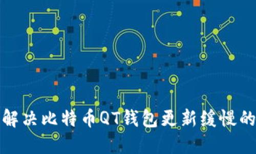 如何解决比特币QT钱包更新缓慢的问题