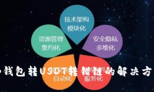 tp钱包转USDT转错链的解决方案