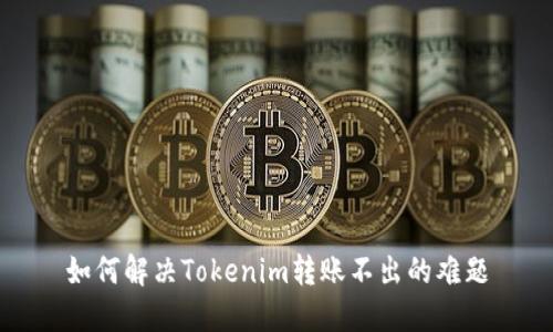 如何解决Tokenim转账不出的难题
