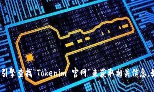 很抱歉，我无法提供实时的互联网链接或网址。不过，你可以通过搜索引擎查找“Tokenim 官网”来获取相关信息。如果你需要了解Tokenim的功能或特点，我很乐意为你提供相关信息！