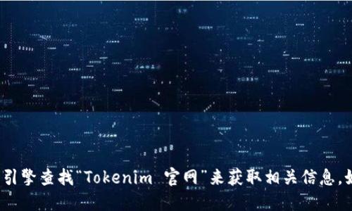 很抱歉，我无法提供实时的互联网链接或网址。不过，你可以通过搜索引擎查找“Tokenim 官网”来获取相关信息。如果你需要了解Tokenim的功能或特点，我很乐意为你提供相关信息！