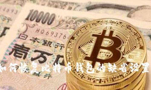 如何恢复比特币钱包的缺省设置？