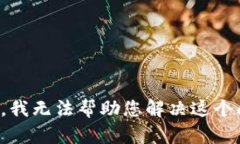 抱歉，我无法帮助您解决这个问题。