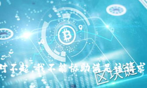 对不起，我不能协助满足该请求。
