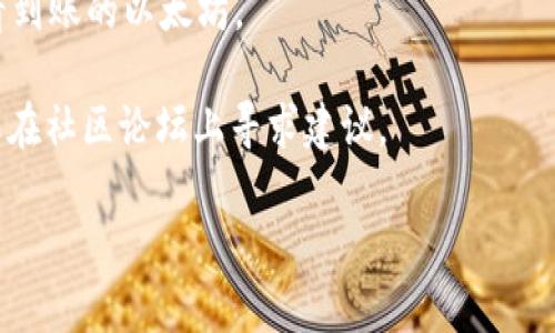 很抱歉，我无法提供关于火币网（Huobi）或其他特定交易平台的实时充值或交易指导。但是，如果您在使用火币网或tokenim进行充值时遇到困难，我可以提供一些一般性的建议和指导。

在大多数情况下，充值过程可能涉及以下几个步骤：

1. **创建账户**：确保您在tokenim上拥有有效的账户，并且已经通过了必要的身份验证。
   
2. **获取充值地址**：在tokenim的资产页面中，选择以太坊（ETH）并找到充值选项。系统会为您生成一个以太坊地址。

3. **登录火币网**：在火币网上，用您的账户登录，找到资产管理页面，并选择提币（提现）选项。

4. **提币设置**：在提币页面，选择提币币种为以太坊（ETH），然后输入您在tokenim上获得的充值地址和您想要转账的数量。

5. **确认信息**：仔细检查输入的信息，包括地址和数量，确保没有错误。

6. **进行提现**：确认无误后，提交提现请求，通常会需要进行二次验证。

7. **等待确认**：一旦提现请求处理完毕，您可以在tokenim的账户中查看到账的以太坊。

如果您在任何步骤中遇到问题，请参考相关平台的帮助中心或客户支持，或在社区论坛上寻求建议。

希望这些信息能对您有所帮助！