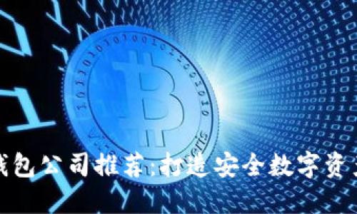 区块链钱包公司推荐：打造安全数字资产的首选