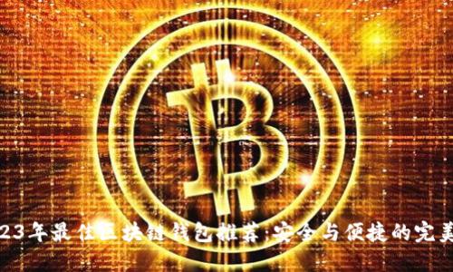 : 2023年最佳区块链钱包推荐：安全与便捷的完美结合