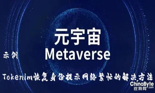 示例

Tokenim恢复身份提示网络繁忙的解决方法
