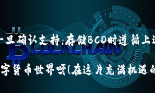 关于“BCD是否可以存入Tokenim钱包”的问题，首先需要了解BCD和Tokenim钱包的功能与支持的币种。

什么是BCD？
BCD（Bitcoin Diamond）是一种分叉自比特币的数字货币，旨在提供更快的交易速度和更低的交易费用。它使用了一种类似于比特币的技术，但通过增加区块大小和降低挖矿难度来改善用户体验。因此，BCD受到了一些投资者的关注，但依然处于相对小众的状态。

Tokenim钱包的特点
Tokenim是一个支持多种数字货币的加密钱包。它通常提供安全的存储空间，用户可以在其中管理不同类型的加密货币。Tokenim钱包的用户界面友好，使得即使是新手也能轻松上手，执行转账、接收和查看余额等操作。

BCD是否支持在Tokenim钱包中存储？
要确定BCD是否可以存入Tokenim钱包，首先要查看Tokenim钱包支持的币种列表。一般来说，Tokenim钱包会在其官方网站或应用内提供支持的币种的完整列表。您可以直接访问这些资源来获得最准确的信息。

同时，需要注意的是，数字货币市场变化迅速，钱包的支持币种可能会随时更新，因此定期检查Tokenim钱包的更新或公告是一个好习惯。

如何安全地存储BCD？
如果BCD确实可以在Tokenim钱包中存储，那么为了保护您的资产，我们还需注意以下几方面：

ul
    listrong启用两步验证：/strong确保您的钱包账户安全，尽可能启用双重身份验证（Two-Factor Authentication）。这为您的账户增加了一道防线，使得即使别人获得了您的密码，也无法轻易访问您的财产。/li
    listrong定期备份钱包：/strong始终保持您钱包的备份，尤其在大额资金的情况下。这样可以在手机丢失或软件崩溃时，确保您能恢复到原来的状态。/li
    listrong警惕钓鱼攻击：/strong确保您只从官方渠道下载和使用Tokenim钱包，避免点击来自不明来源的链接，以防您的账户被盗。/li
/ul

总结：安全吗？是否可以存储BCD？
因此，是否可以将BCD存入Tokenim钱包，主要取决于该钱包是否支持BCD。这一点需要用户自己去查阅相关信息。一旦确认支持，存储BCD时遵循上述安全措施，就能有效保障您的数字资产安全。

无论是投资数字货币，还是寻找存储方案，都需要保持谨慎和好奇心，让自己始终站在信息前沿！多么令人振奋的数字货币世界呀！在这片充满机遇的领域中，祝您顺利！