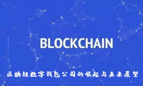区块链数字钱包公司的崛起与未来展望