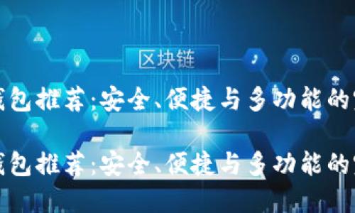 区块链钱包推荐：安全、便捷与多功能的完美结合

区块链钱包推荐：安全、便捷与多功能的完美结合