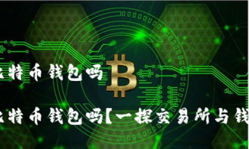 OKEx是比特币钱包吗

OKEx是比特币钱包吗？一探交易所与钱包的区别