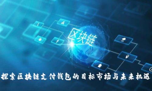 探索区块链支付钱包的目标市场与未来机遇