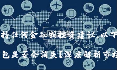 注意：本平台不支持任何金融或投资建议。以下内容仅供参考。

Tokentokenim钱包是否会消失？深度解析市场风险与发展趋势