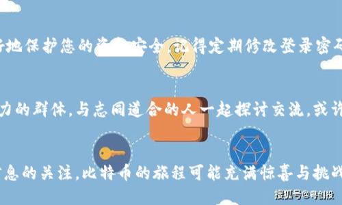 如何通过火币钱包轻松购买比特币/
火币钱包, 比特币, 购买教程/guanjianci

引言：走进数字货币的世界
在当今数字经济的浪潮中，虚拟货币已经成为许多人投资与交易的热门选择。其中，比特币作为最早且最知名的加密货币，吸引了无数投资者的目光。如果你想进入这一领域，却不知从何开始，不妨试试使用火币钱包来购买比特币。火币不仅是一款功能强大的加密货币钱包，而且操作简便、界面友好，非常适合新手用户。多么令人振奋！在接下来的内容中，我们将为您详细介绍如何通过火币钱包购买比特币的每一个步骤，帮助你轻松开始你的虚拟货币之旅！

第一步：下载与注册火币钱包
首先，您需要在手机应用商店（如Apple Store或Google Play）里搜索“火币钱包”并下载安装。打开应用后，您会看到一个简洁而直观的界面。在这里，您可以选择进行注册，按照提示输入您的手机号码或邮箱地址，创建一个强密码。值得一提的是，强密码的创建不仅能保护您的账户，还能为您的数字资产安全加上一道防护锁！

第二步：完成身份验证
注册成功后，火币钱包会要求您进行身份验证。这是为了确保每位用户的账户安全，防止他人恶意操作。按照提示提交相关证件（如身份证），过程简单而快捷。火币钱包会在一定时间内审核您的身份信息。审核成功后，您就可以畅快地进行数字资产的买卖了！

第三步：充值法币
在购买比特币之前，您需要先将法币（如人民币、美元等）充值到火币钱包中。这可以通过银行转账、支付宝、微信支付等多种方式完成。选择最适合您的支付方式，并按照系统提示进行操作。注意，充值过程中可能会有一定的手续费，在进行资金操作前请仔细阅读相关条款。为了确保您的资金安全，建议您不要选择通过不明渠道进行充值。

第四步：了解比特币市场
在正式购买比特币之前，了解市场行情是非常重要的。火币钱包内置了实时行情查看功能，您可以随时查看比特币的当前价格、走势以及市场的其他信息。这让您能够在合适的时机做出决策，增加您的投资收益。而且，您还可以设置价格提醒，一旦价格波动达到您的预期，系统会及时通知您。市场的变化瞬息万变，决策的时机往往就是成功与否的关键！

第五步：购买比特币
当您确认了入场时机后，可以开始购买比特币。在火币钱包的交易页面，选择“买入”，然后输入您想购买的比特币数量及支付方式。系统会自动计算出您需要支付的金额。在确认无误后，点击“确认购买”。此时，您只需耐心等待，系统会迅速为您完成交易。比特币就会自动存入您的火币钱包中！多么简单快捷的体验！

第六步：管理与安全
成功购买比特币后，您可以在火币钱包内随时查看您的资产状况。点击“资产”页面，就能清晰地看到您持有的比特币数量及其当前价值。同时，建议您在使用火币钱包时开启二次确认及其他安全设置，以更好地保护您的资金安全。记得定期修改登录密码，并定期备份助记词，确保不会因为意外情况导致资产损失！

第七步：持续关注与学习
数字货币市场瞬息万变，您需要不断学习和关注市场动态。火币钱包也提供了丰富的社区与资讯平台，您可以通过参与火币的各种活动、讨论以及学习课程，拓宽自己的视野，提高投资技能。融入这个充满活力的群体，与志同道合的人一起探讨交流，或许会为您的投资带来更多的机会和灵感！

总结：踏上比特币投资之旅!
通过火币钱包购买比特币的步骤并不复杂，通过简单的几步，您就可以轻松进入数字货币的世界。但是，在投资之前，请务必了解相关知识，评估自己的风险承受能力，理性投资，时刻保持对市场的敏感和对信息的关注。比特币的旅程可能充满惊喜与挑战，但只要您脚踏实地、谨慎决策，便能在这个激动人心的领域收获属于您的财富！期待您在数字货币的投资道路上一帆风顺，多多获利！