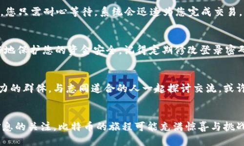 如何通过火币钱包轻松购买比特币/
火币钱包, 比特币, 购买教程/guanjianci

引言：走进数字货币的世界
在当今数字经济的浪潮中，虚拟货币已经成为许多人投资与交易的热门选择。其中，比特币作为最早且最知名的加密货币，吸引了无数投资者的目光。如果你想进入这一领域，却不知从何开始，不妨试试使用火币钱包来购买比特币。火币不仅是一款功能强大的加密货币钱包，而且操作简便、界面友好，非常适合新手用户。多么令人振奋！在接下来的内容中，我们将为您详细介绍如何通过火币钱包购买比特币的每一个步骤，帮助你轻松开始你的虚拟货币之旅！

第一步：下载与注册火币钱包
首先，您需要在手机应用商店（如Apple Store或Google Play）里搜索“火币钱包”并下载安装。打开应用后，您会看到一个简洁而直观的界面。在这里，您可以选择进行注册，按照提示输入您的手机号码或邮箱地址，创建一个强密码。值得一提的是，强密码的创建不仅能保护您的账户，还能为您的数字资产安全加上一道防护锁！

第二步：完成身份验证
注册成功后，火币钱包会要求您进行身份验证。这是为了确保每位用户的账户安全，防止他人恶意操作。按照提示提交相关证件（如身份证），过程简单而快捷。火币钱包会在一定时间内审核您的身份信息。审核成功后，您就可以畅快地进行数字资产的买卖了！

第三步：充值法币
在购买比特币之前，您需要先将法币（如人民币、美元等）充值到火币钱包中。这可以通过银行转账、支付宝、微信支付等多种方式完成。选择最适合您的支付方式，并按照系统提示进行操作。注意，充值过程中可能会有一定的手续费，在进行资金操作前请仔细阅读相关条款。为了确保您的资金安全，建议您不要选择通过不明渠道进行充值。

第四步：了解比特币市场
在正式购买比特币之前，了解市场行情是非常重要的。火币钱包内置了实时行情查看功能，您可以随时查看比特币的当前价格、走势以及市场的其他信息。这让您能够在合适的时机做出决策，增加您的投资收益。而且，您还可以设置价格提醒，一旦价格波动达到您的预期，系统会及时通知您。市场的变化瞬息万变，决策的时机往往就是成功与否的关键！

第五步：购买比特币
当您确认了入场时机后，可以开始购买比特币。在火币钱包的交易页面，选择“买入”，然后输入您想购买的比特币数量及支付方式。系统会自动计算出您需要支付的金额。在确认无误后，点击“确认购买”。此时，您只需耐心等待，系统会迅速为您完成交易。比特币就会自动存入您的火币钱包中！多么简单快捷的体验！

第六步：管理与安全
成功购买比特币后，您可以在火币钱包内随时查看您的资产状况。点击“资产”页面，就能清晰地看到您持有的比特币数量及其当前价值。同时，建议您在使用火币钱包时开启二次确认及其他安全设置，以更好地保护您的资金安全。记得定期修改登录密码，并定期备份助记词，确保不会因为意外情况导致资产损失！

第七步：持续关注与学习
数字货币市场瞬息万变，您需要不断学习和关注市场动态。火币钱包也提供了丰富的社区与资讯平台，您可以通过参与火币的各种活动、讨论以及学习课程，拓宽自己的视野，提高投资技能。融入这个充满活力的群体，与志同道合的人一起探讨交流，或许会为您的投资带来更多的机会和灵感！

总结：踏上比特币投资之旅!
通过火币钱包购买比特币的步骤并不复杂，通过简单的几步，您就可以轻松进入数字货币的世界。但是，在投资之前，请务必了解相关知识，评估自己的风险承受能力，理性投资，时刻保持对市场的敏感和对信息的关注。比特币的旅程可能充满惊喜与挑战，但只要您脚踏实地、谨慎决策，便能在这个激动人心的领域收获属于您的财富！期待您在数字货币的投资道路上一帆风顺，多多获利！