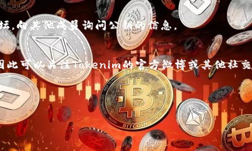 如果你在找“tokenim公钥”的相关信息，可能是因为你想获取某个项目或平台的公钥，并以此进行加密或验证操作。对于大多数加密货币和区块链项目，公钥通常会在其官方网站、开发文档或相关公告中公布。

以下是寻找“tokenim公钥”的一些步骤：

1. **访问官方网站**：
   - 通常，项目的官方网站会提供有关其公钥的信息。在网站的导航栏中寻找“开发者”或“文档”的链接。

2. **查看GitHub或开源代码库**：
   - 如果Tokenim是一个开源项目，它的GitHub页面上可能会发布有关公钥的详细信息。可以查看相关的README文件或Wiki。

3. **社区和论坛**：
   - 加入Tokenim的官方社区，比如Telegram群组、Discord服务器或Reddit论坛，向其他成员询问公钥的信息。

4. **社交媒体**：
   - 有时项目会通过Twitter、Medium等社交媒体平台发布公钥或相关更新，因此可以关注Tokenim的官方微博或其他社交媒体账号。

5. **官方公告**：
   - 查看项目的官方公告或博客，这些地方常常会发布关于公钥的重要信息。

请确保你所查找的信息来源是可信的，以避免安全风险。