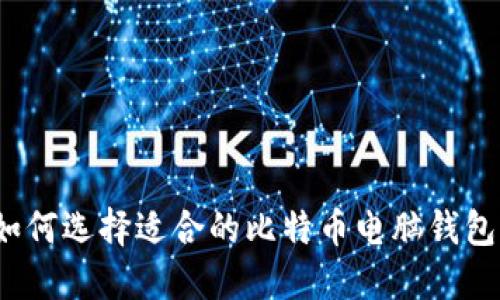 如何选择适合的比特币电脑钱包？