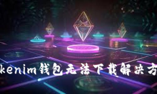 Tokenim钱包无法下载解决方案
