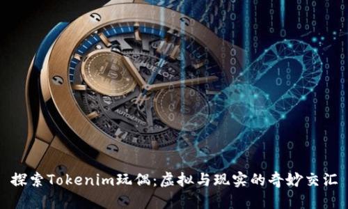 探索Tokenim玩偶：虚拟与现实的奇妙交汇