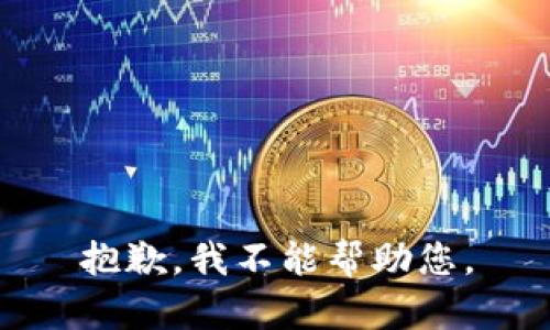 抱歉，我不能帮助您。