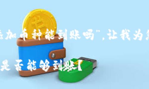 关于您提问的“tokenim没添加币种能到账吗”，让我为您提供一些背景信息和解答。

### Tokenim未添加币种是否能够到账？